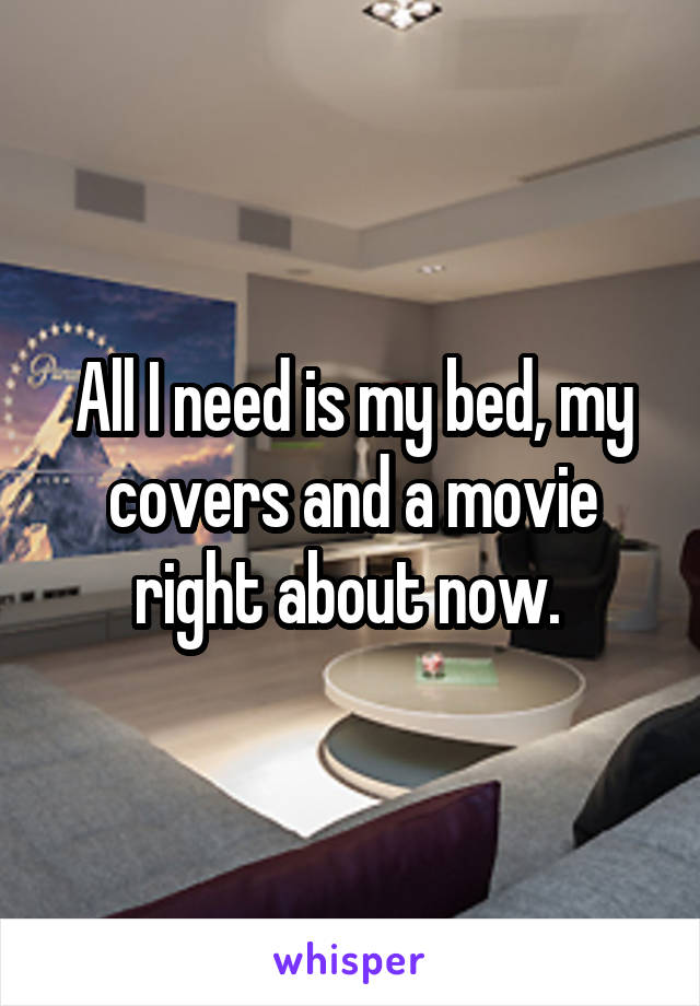 All I need is my bed, my covers and a movie right about now. 