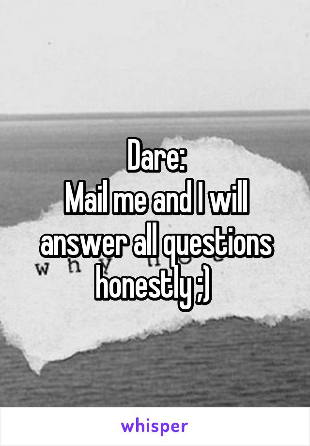 Dare:
Mail me and I will answer all questions honestly ;) 