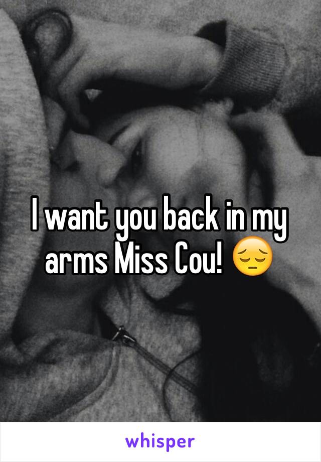 I want you back in my arms Miss Cou! 😔