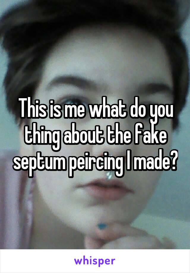 This is me what do you thing about the fake septum peircing I made?