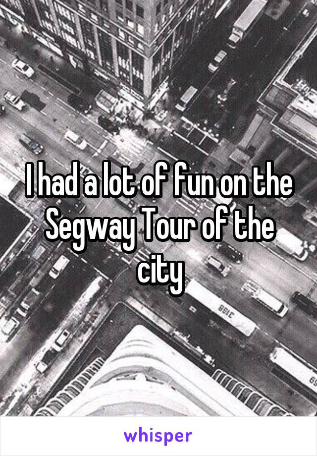 I had a lot of fun on the Segway Tour of the city