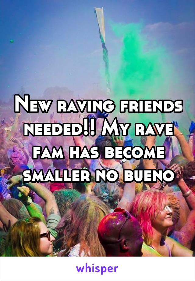 New raving friends needed!! My rave fam has become smaller no bueno