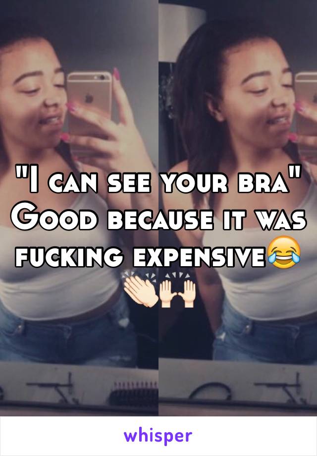 "I can see your bra"
Good because it was fucking expensive😂👏🏻🙌🏻