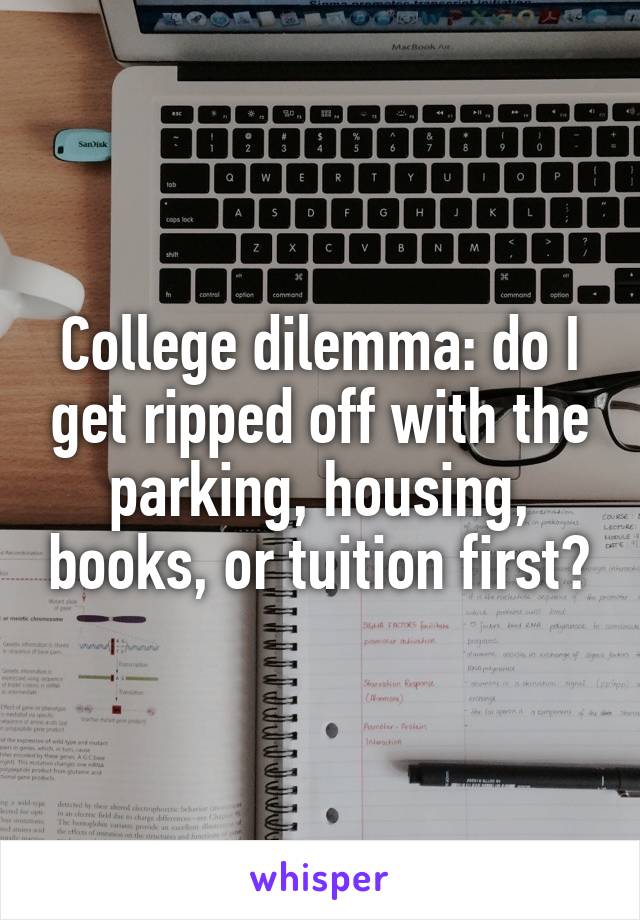 College dilemma: do I get ripped off with the parking, housing, books, or tuition first?