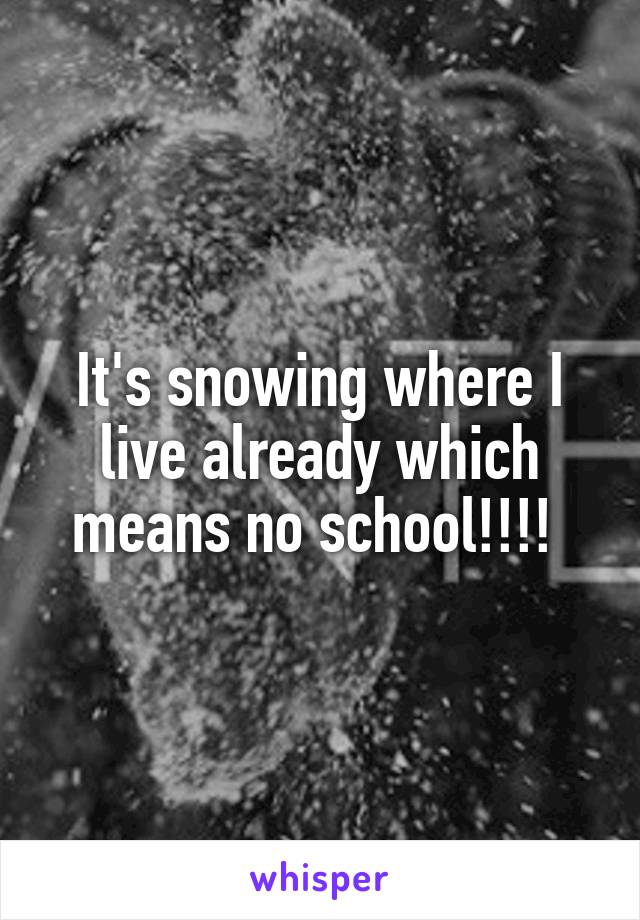 It's snowing where I live already which means no school!!!! 