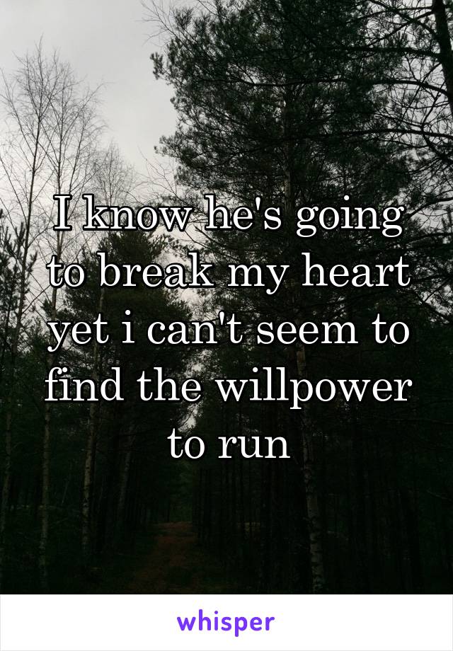 I know he's going to break my heart yet i can't seem to find the willpower to run