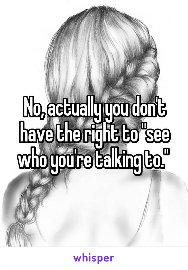 No, actually you don't have the right to "see who you're talking to." 