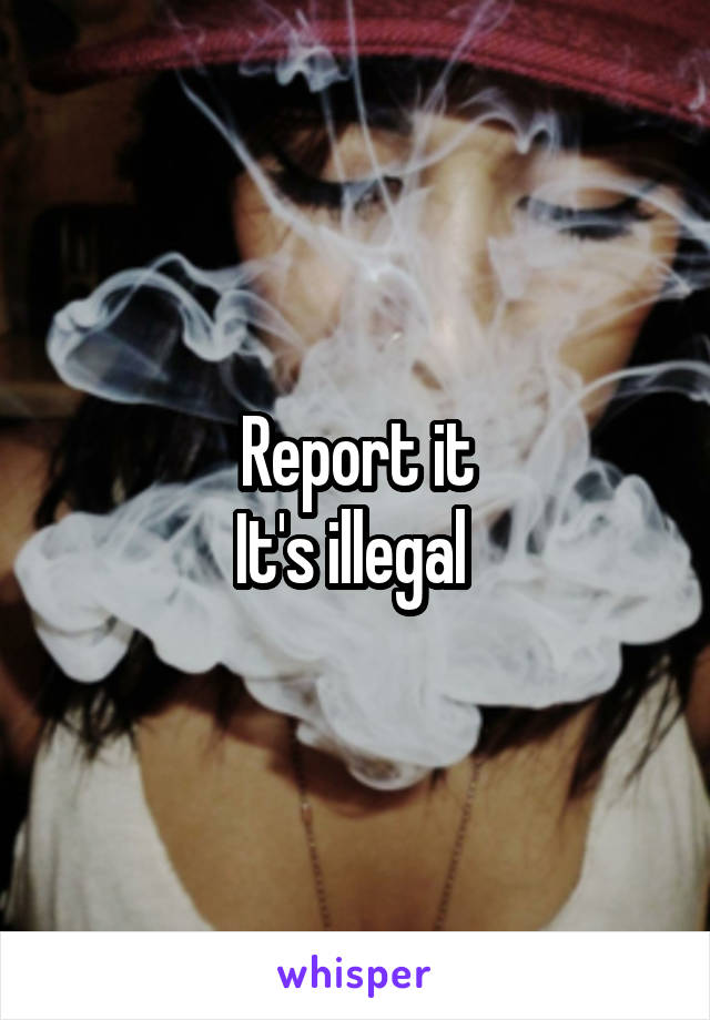 Report it
It's illegal 