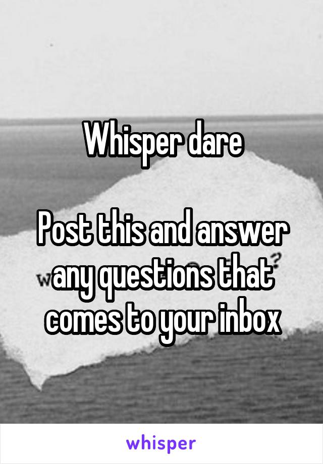 Whisper dare

Post this and answer any questions that comes to your inbox