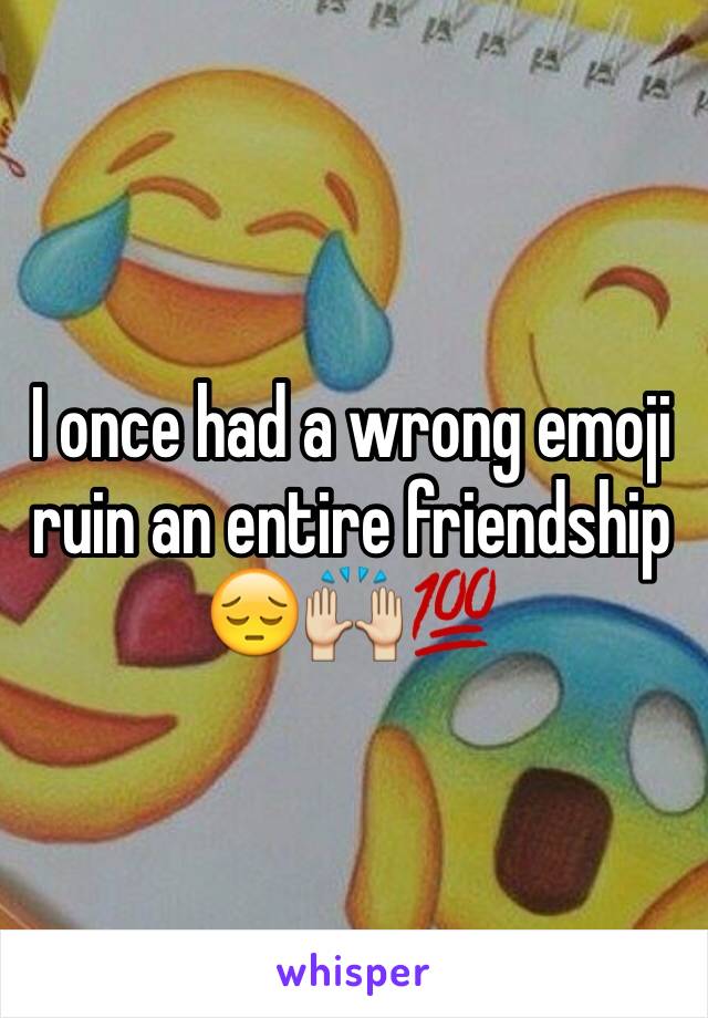 I once had a wrong emoji ruin an entire friendship
😔🙌💯