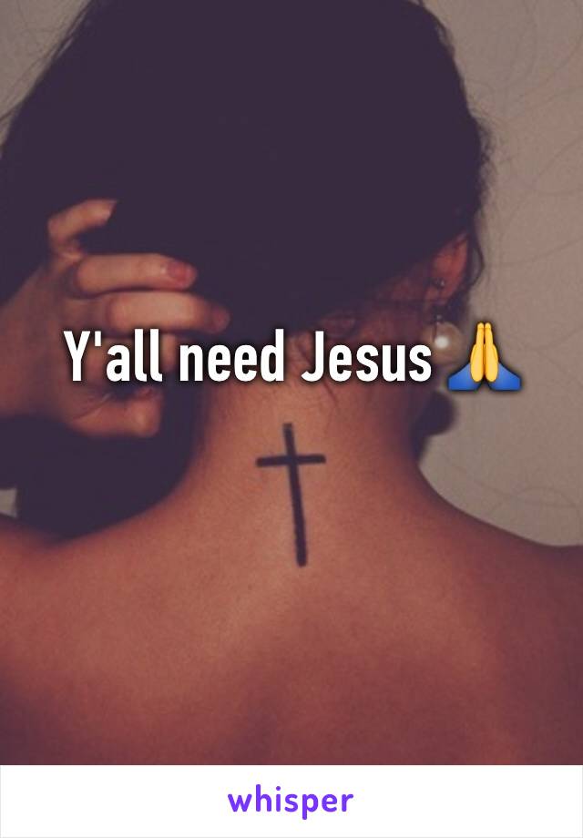 Y'all need Jesus 🙏