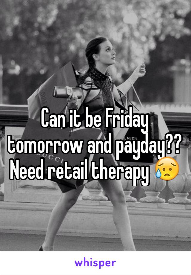 Can it be Friday tomorrow and payday?? Need retail therapy 😥