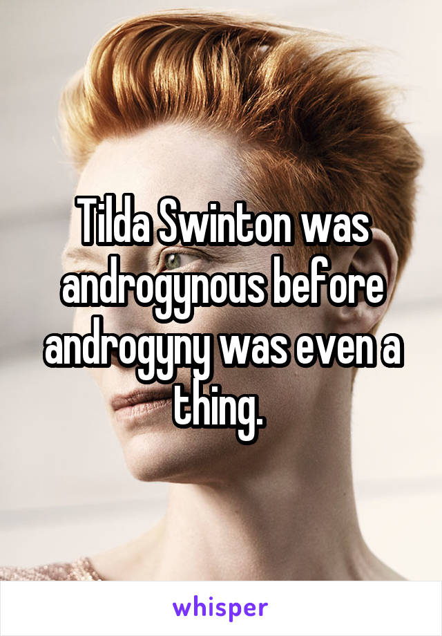 Tilda Swinton was androgynous before androgyny was even a thing. 