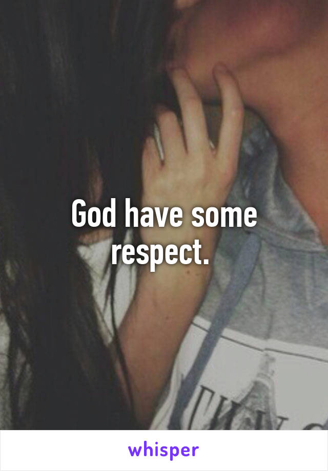 God have some respect. 