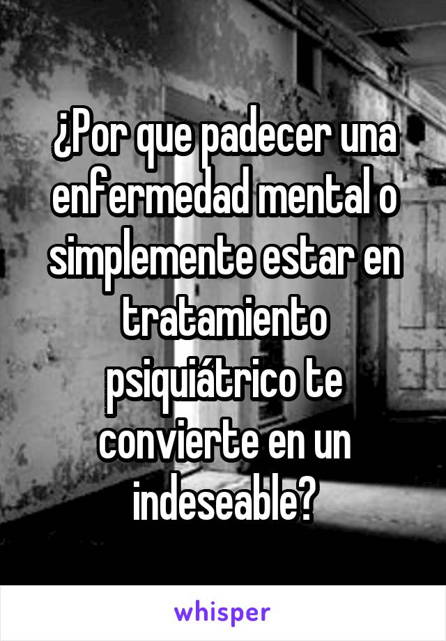 ¿Por que padecer una enfermedad mental o simplemente estar en tratamiento psiquiátrico te convierte en un indeseable?