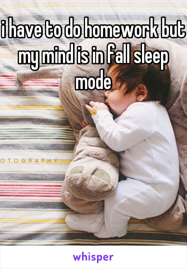 i have to do homework but my mind is in fall sleep mode 
😫