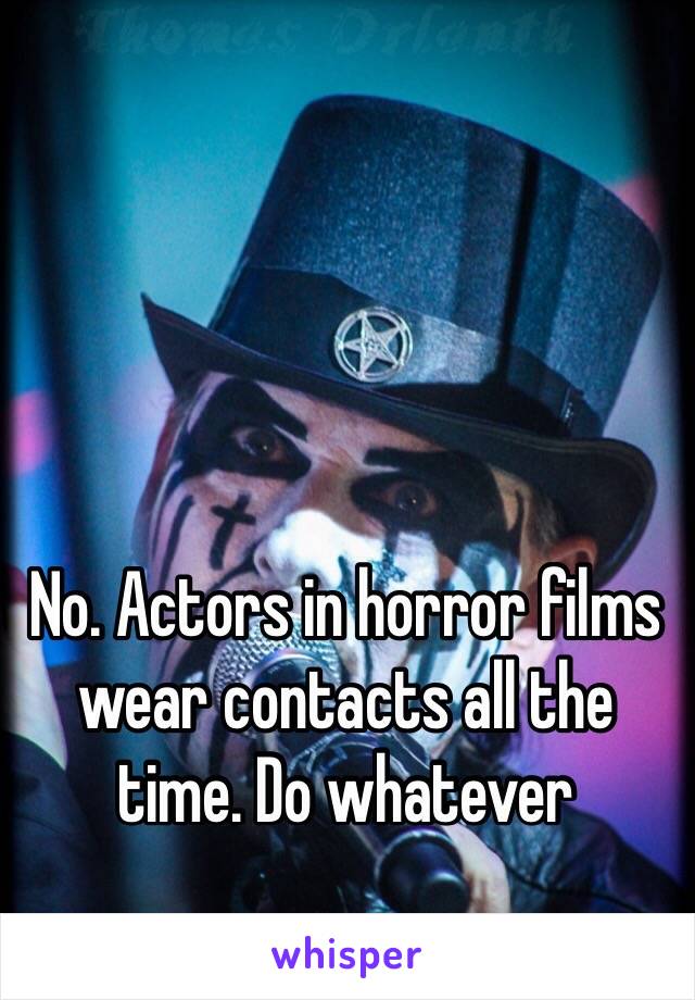 No. Actors in horror films wear contacts all the time. Do whatever