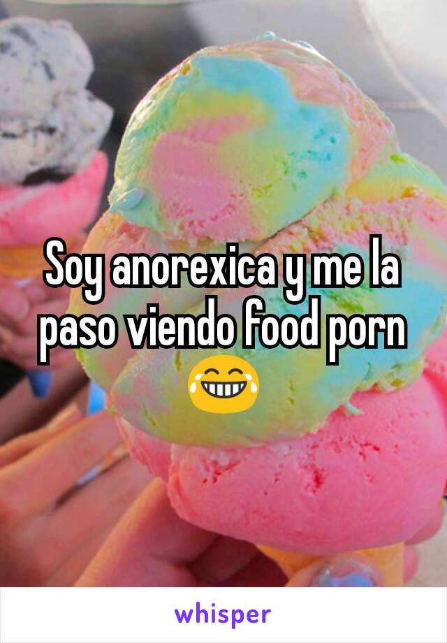 Soy anorexica y me la paso viendo food porn 😂