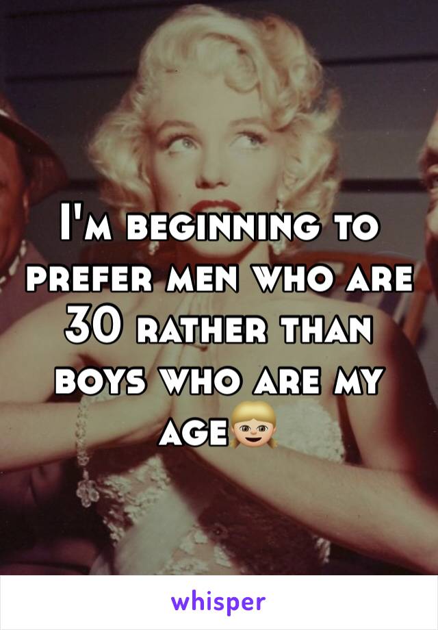 I'm beginning to prefer men who are 30 rather than boys who are my age👧🏼