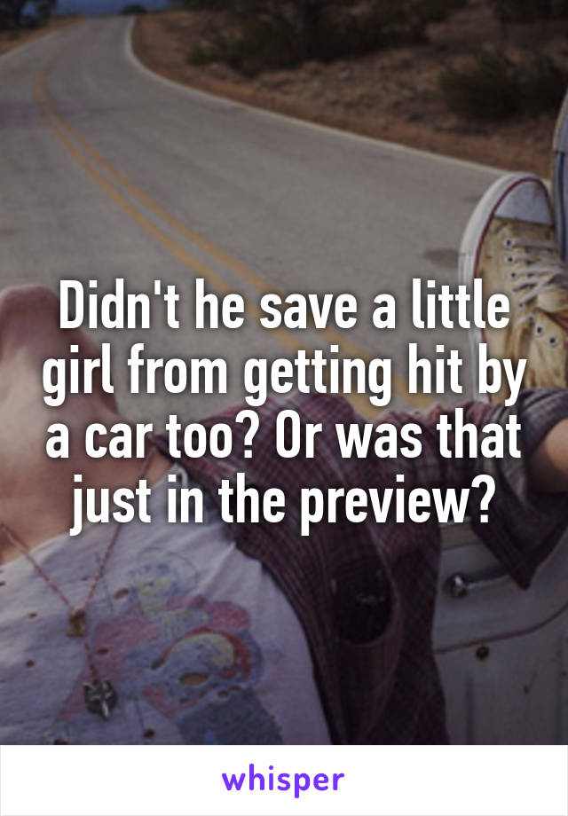 Didn't he save a little girl from getting hit by a car too? Or was that just in the preview?