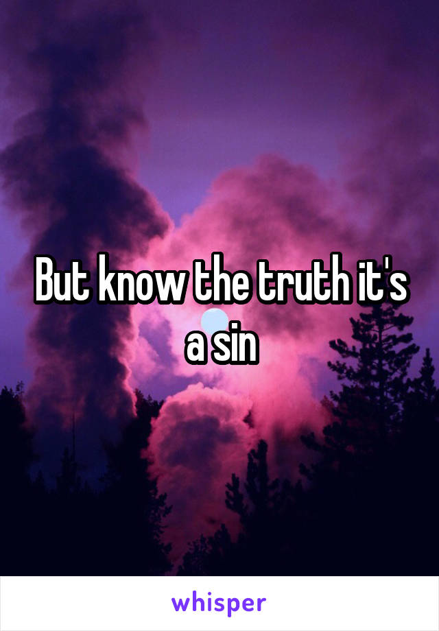 But know the truth it's a sin