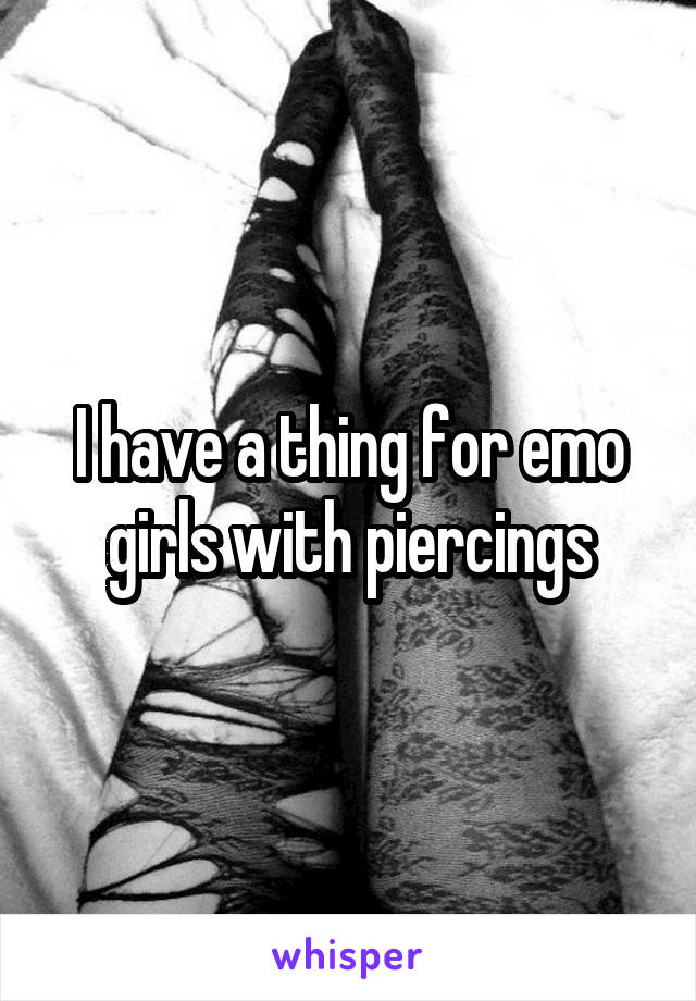 I have a thing for emo girls with piercings