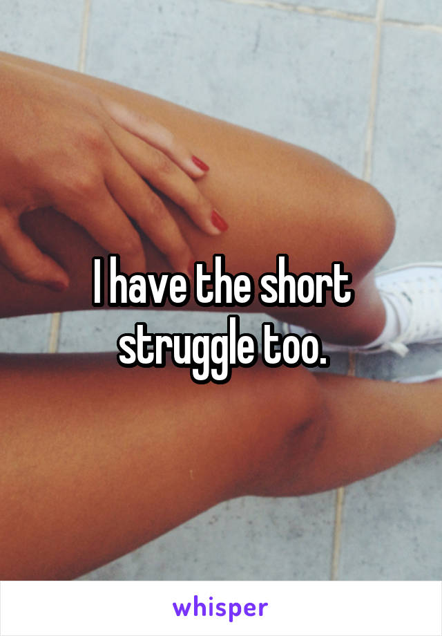 I have the short struggle too.