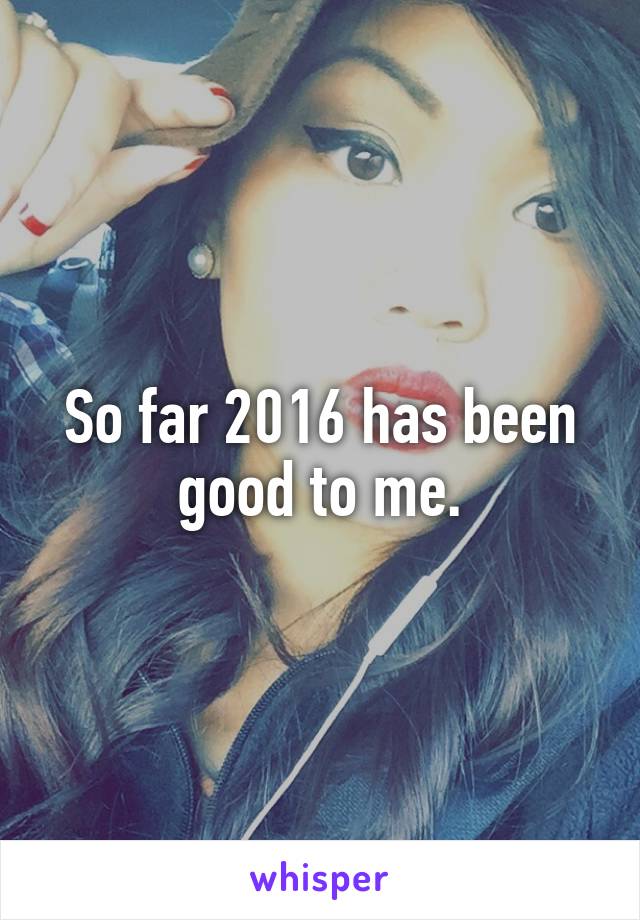 So far 2016 has been good to me.