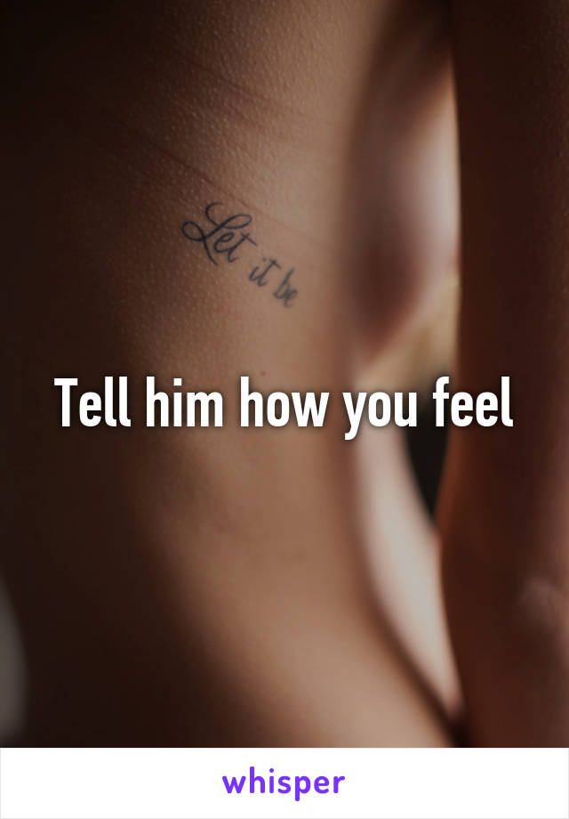 Tell him how you feel