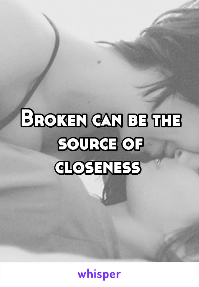 Broken can be the source of closeness 