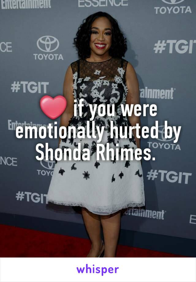 ❤ if you were emotionally hurted by Shonda Rhimes. 