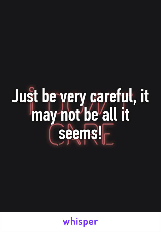 Just be very careful, it may not be all it seems!