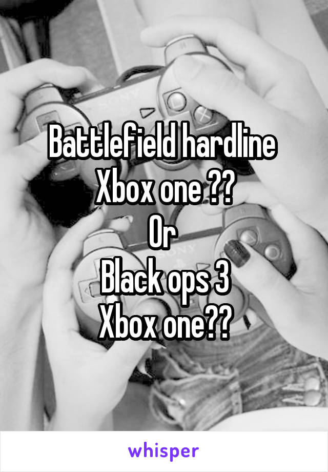 Battlefield hardline 
Xbox one ??
Or 
Black ops 3
Xbox one??