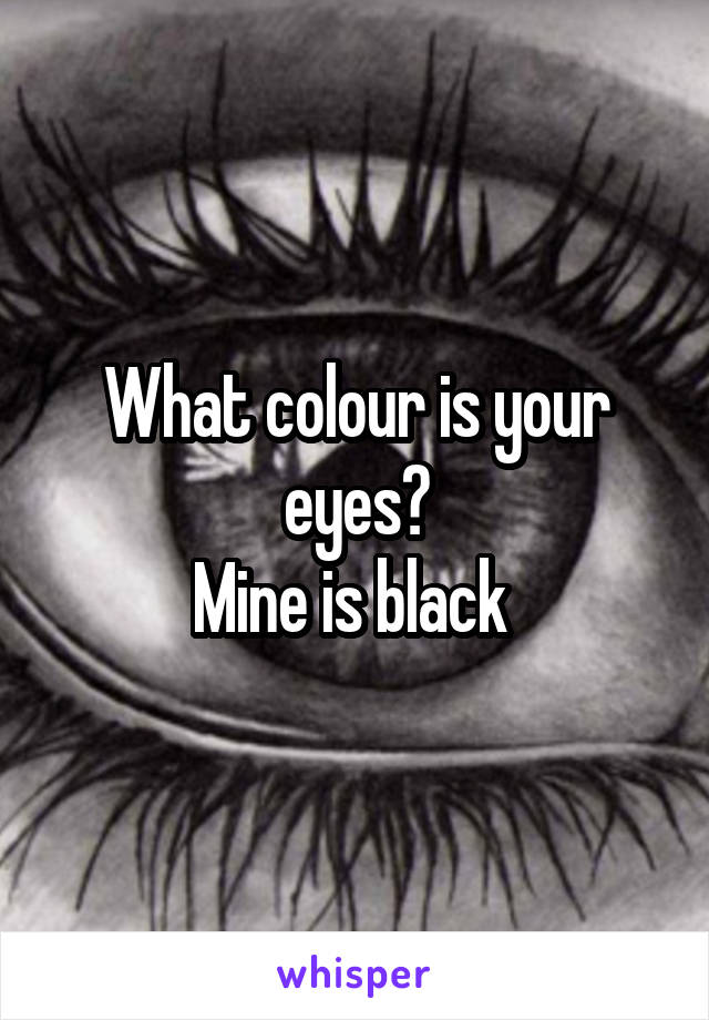 What colour is your eyes?
Mine is black 