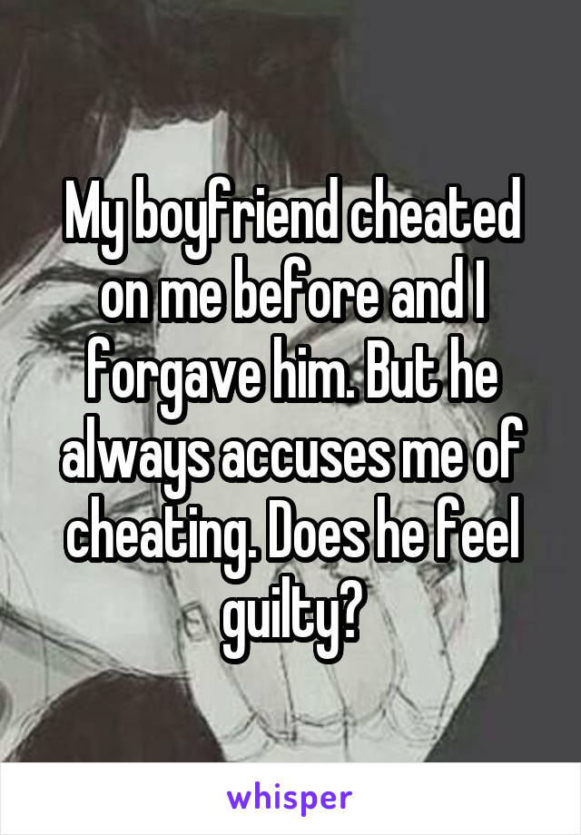 My boyfriend cheated on me before and I forgave him. But he always accuses me of cheating. Does he feel guilty?