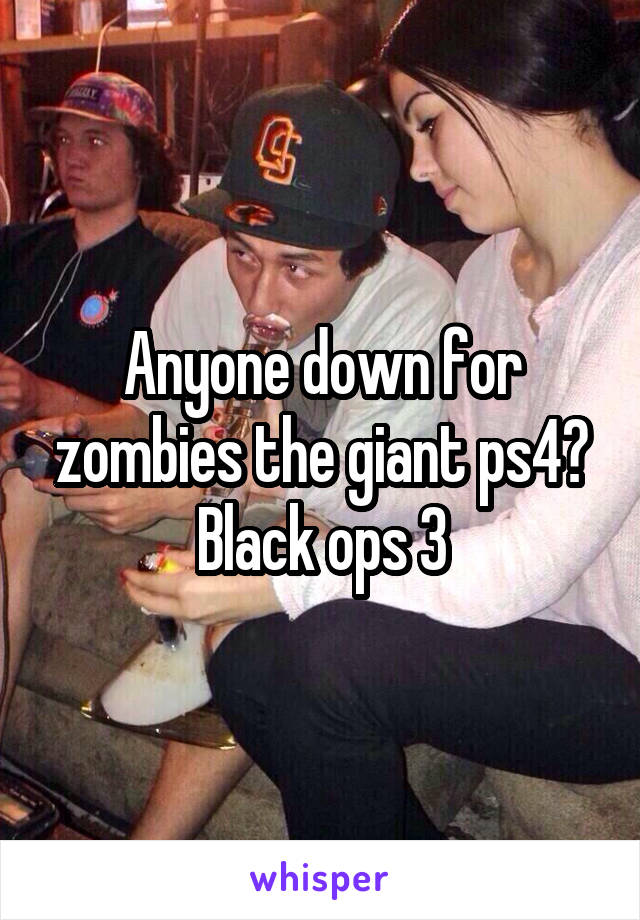 Anyone down for zombies the giant ps4? Black ops 3