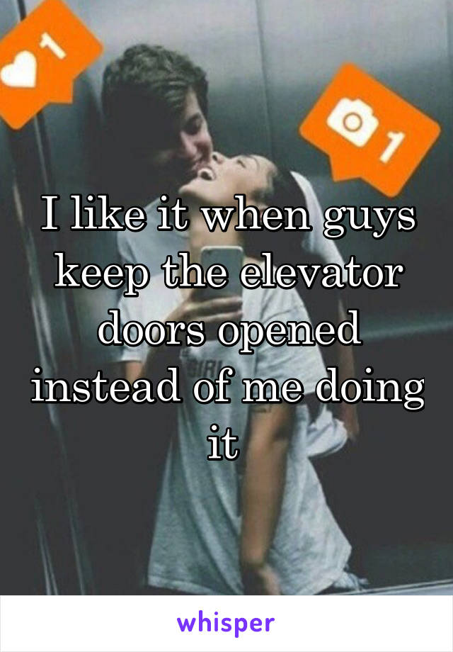 I like it when guys keep the elevator doors opened instead of me doing it 