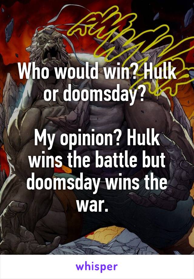 Who would win? Hulk or doomsday? 

My opinion? Hulk wins the battle but doomsday wins the war.  