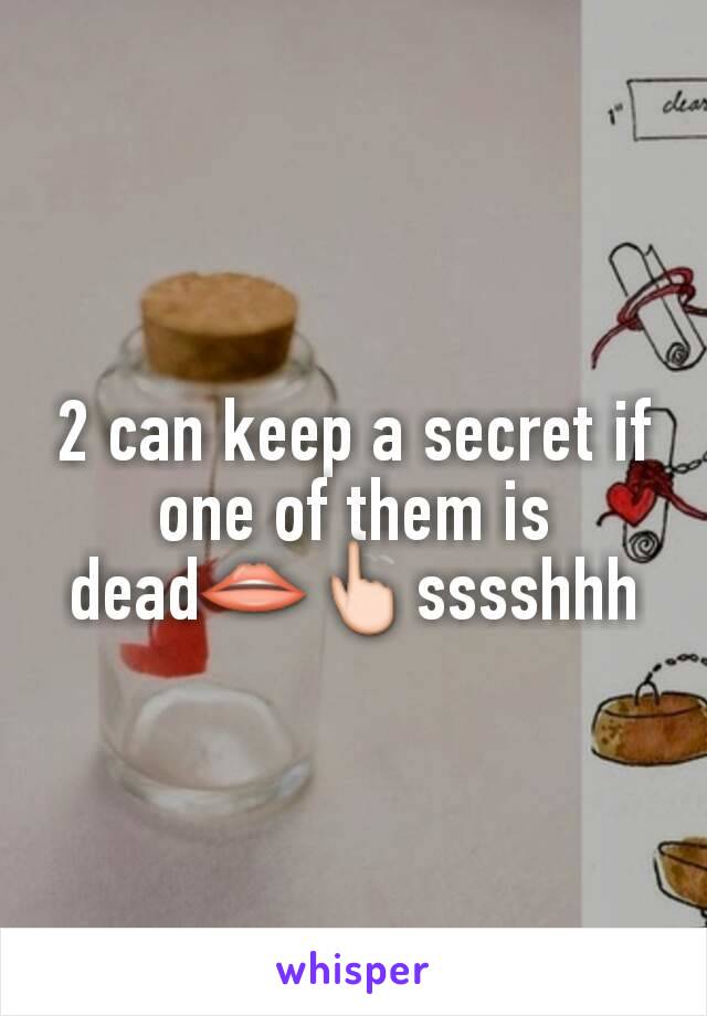 2 can keep a secret if one of them is dead👄👆sssshhh