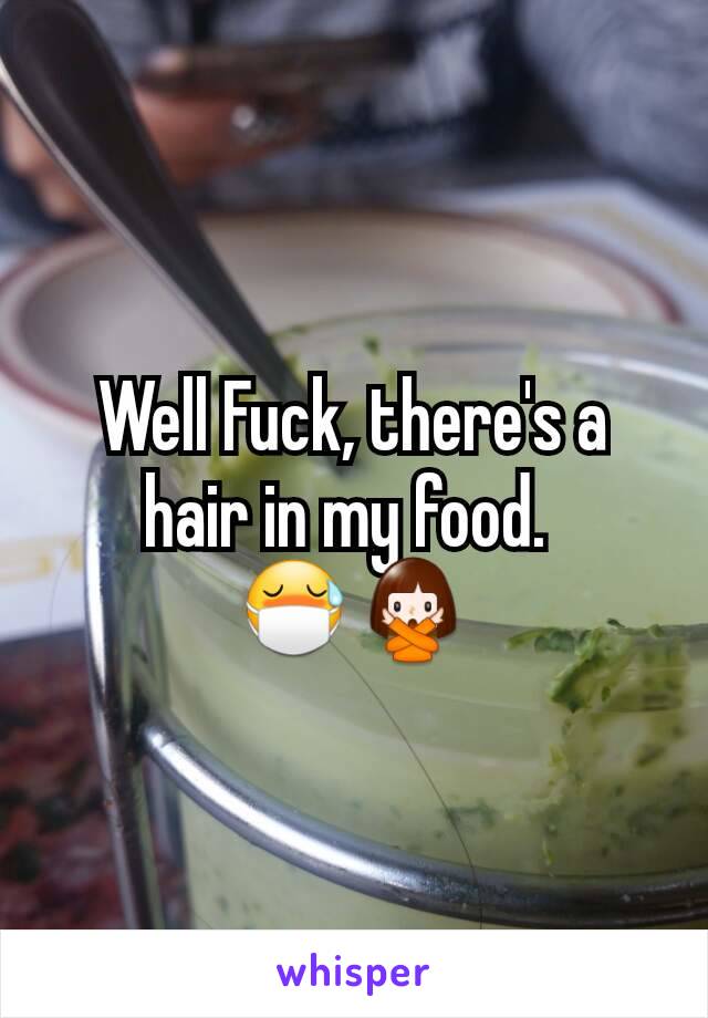 Well Fuck, there's a hair in my food. 
😷🙅