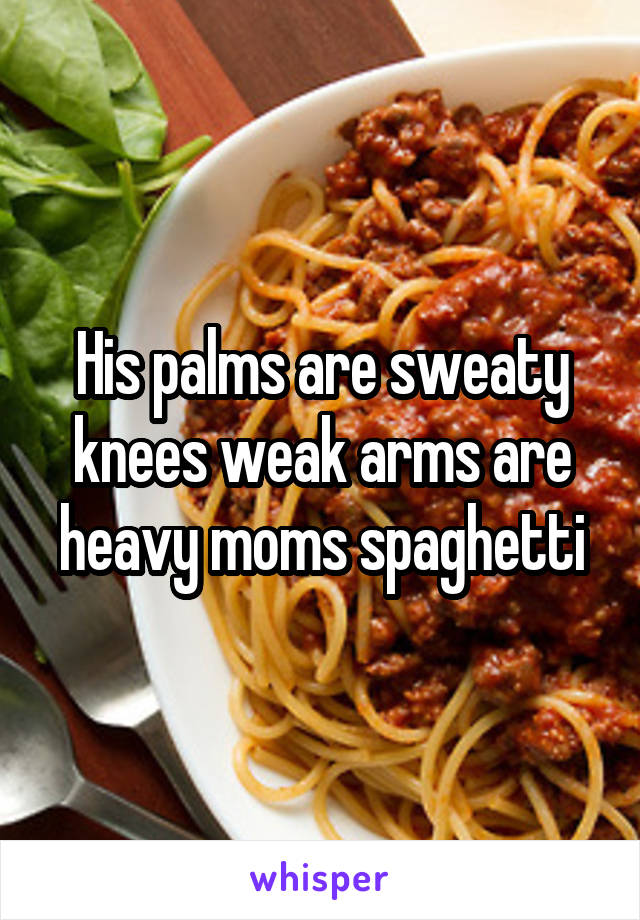 His palms are sweaty knees weak arms are heavy moms spaghetti