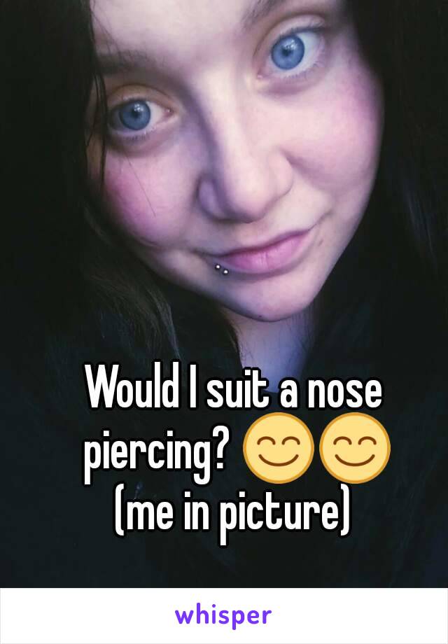 Would I suit a nose piercing? 😊😊
(me in picture)