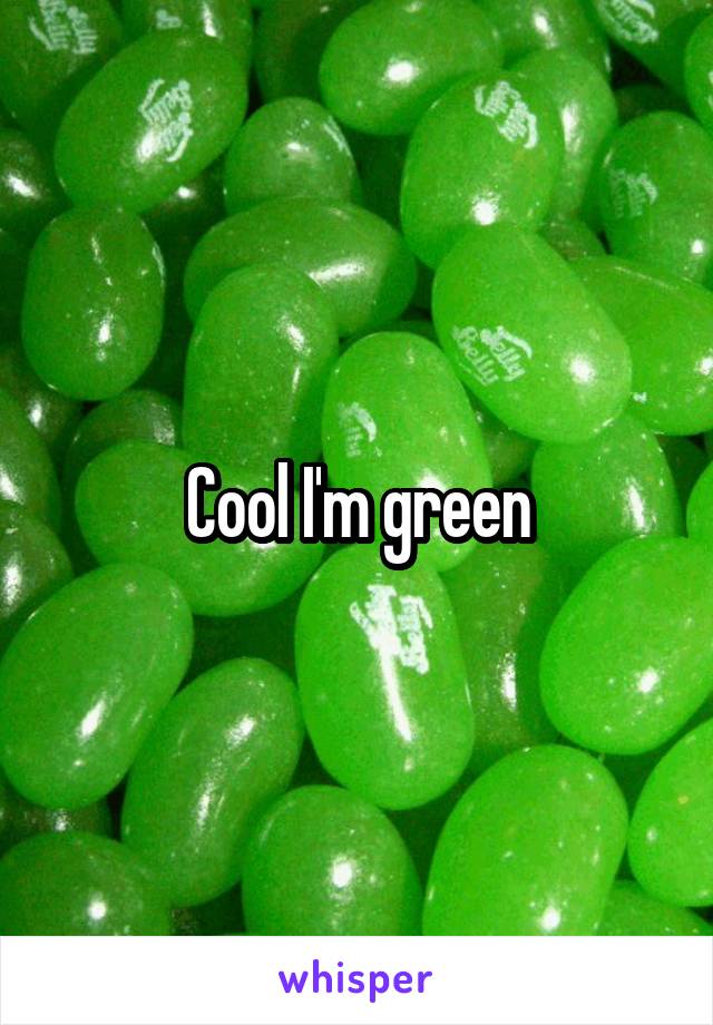 Cool I'm green