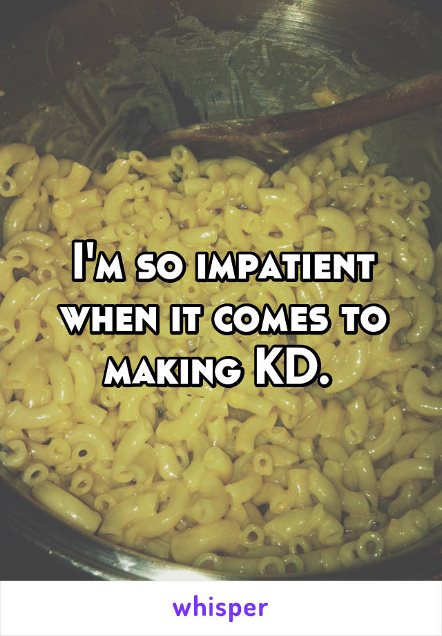 I'm so impatient when it comes to making KD. 