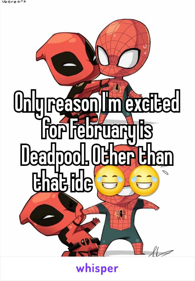 Only reason I'm excited for February is Deadpool. Other than that idc😂😂