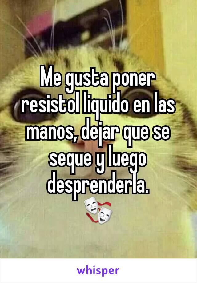 Me gusta poner resistol liquido en las manos, dejar que se seque y luego desprenderla.
🎭