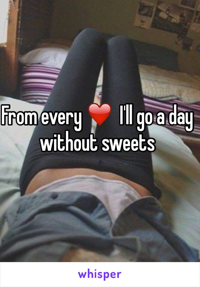 From every ❤️  I'll go a day without sweets