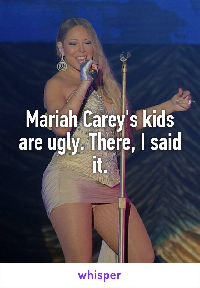 Mariah Carey's kids are ugly. There, I said it.