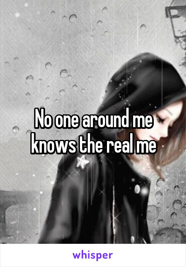 No one around me knows the real me