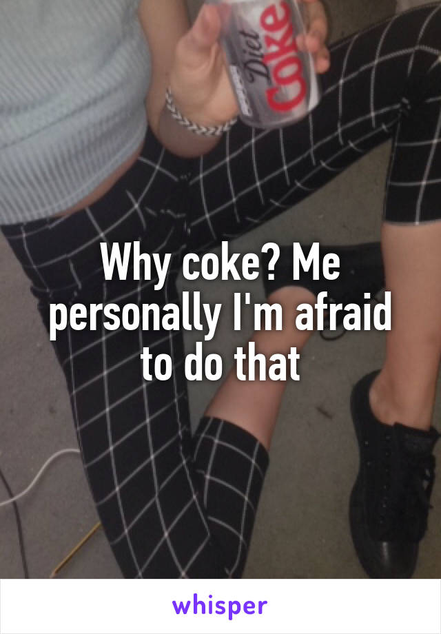 Why coke? Me personally I'm afraid to do that